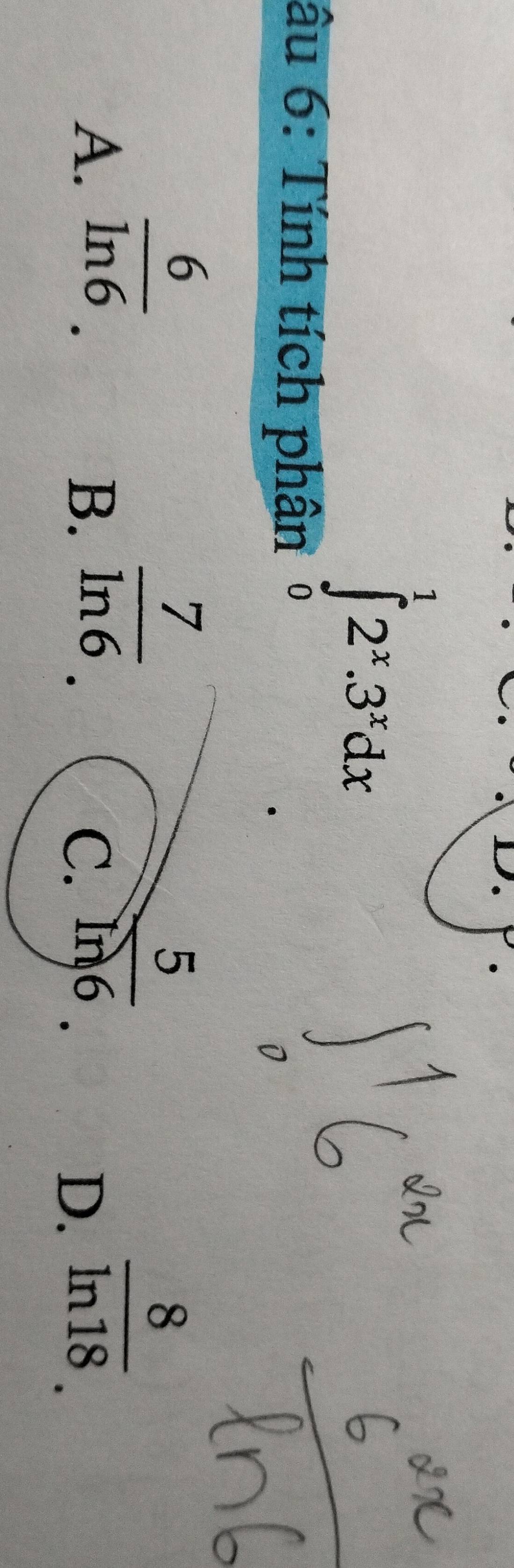 âu 6: Tính tích phân
∈tlimits _0^(12^x).3^xdx
A.  6/ln 6 .
B.  7/ln 6 . 
5
C. In6
D.  8/ln 18 .