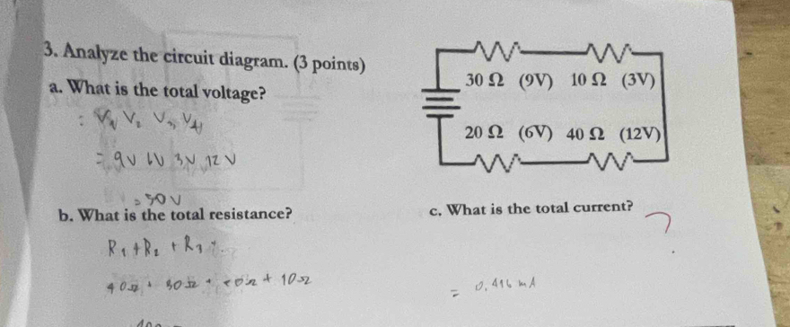 Analyze the circuit diagram. (3 points) 
a. What is the total voltage? 
b. What is the total resistance? c. What is the total current?