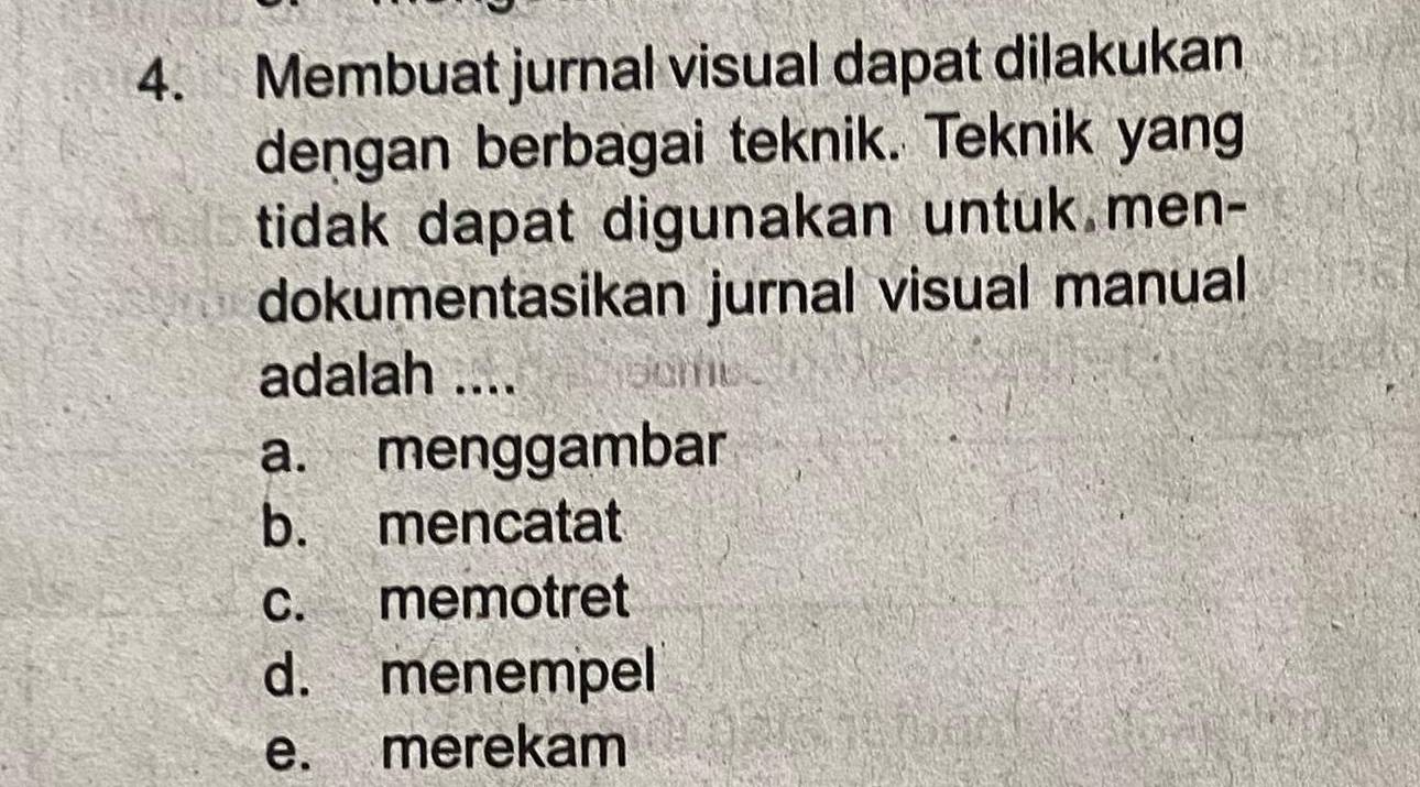 Membuat jurnal visual dapat dilakukan
dengan berbagai teknik. Teknik yang
tidak dapat digunakan untuk men-
dokumentasikan jurnal visual manual
adalah ....
a. menggambar
b. mencatat
c. memotret
d. menempel
e. merekam