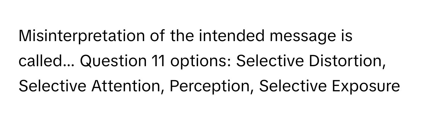 Misinterpretation of the intended message is called... Question 11  options: Selective Distortion, Selective Attention, Perception, Selective Exposure