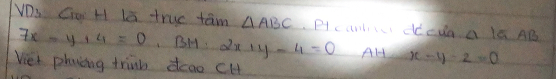 VDs Go H Ia true tam △ ABC P canlii dedaalG AB
7x-y+4=0, BH:2x+y-4=0 AH x-y-2=0
Viet phaing trinh dcao cHt