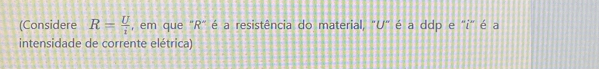 (Considere R= U/i  , em que "R" é a resistência do material, "U" é a ddp e "i" é a 
intensidade de corrente elétrica)