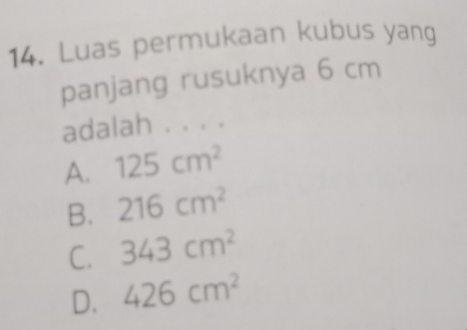 Luas permukaan kubus yang
panjang rusuknya 6 cm
adalah . . . .
A. 125cm^2
B. 216cm^2
C. 343cm^2
D. 426cm^2