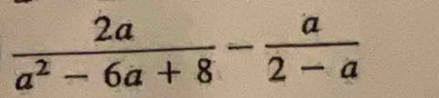  2a/a^2-6a+8 - a/2-a 