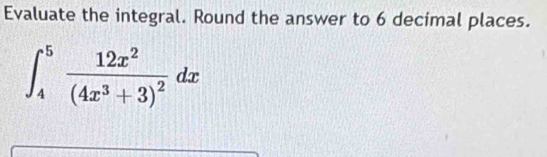 Evaluate the integral. Round the answer to 6 decimal places.
∈t _4^(5frac 12x^2)(4x^3+3)^2dx