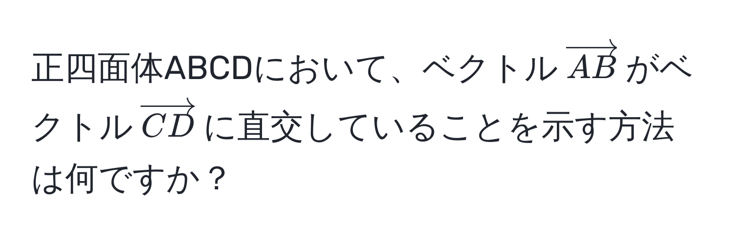 正四面体ABCDにおいて、ベクトル$vectorAB$がベクトル$vectorCD$に直交していることを示す方法は何ですか？