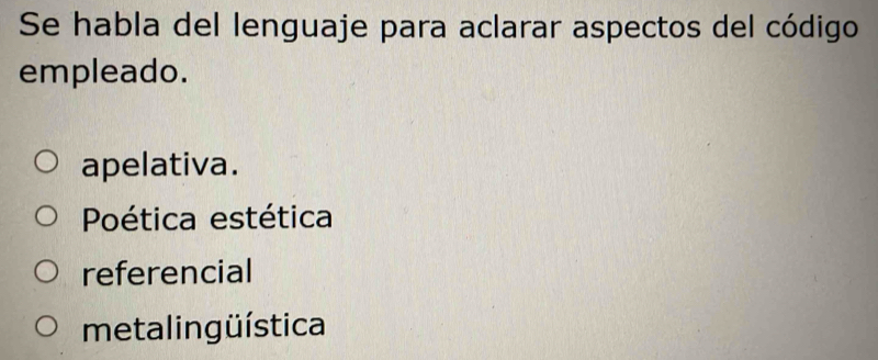 Se habla del lenguaje para aclarar aspectos del código
empleado.
apelativa.
Poética estética
referencial
me talin g üística