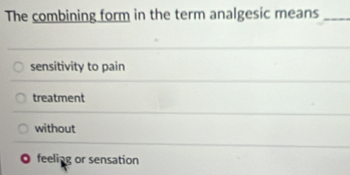 The combining form in the term analgesic means_
sensitivity to pain
treatment
without
. feeling or sensation