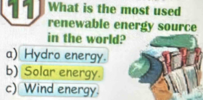 What is the most used
renewable energy source
in the world?
a) Hydro energy.
b) Solar energy.
c) Wind energy.