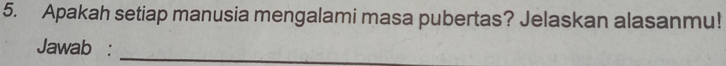 Apakah setiap manusia mengalami masa pubertas? Jelaskan alasanmu! 
Jawab :_