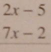 2x-5
7x-2