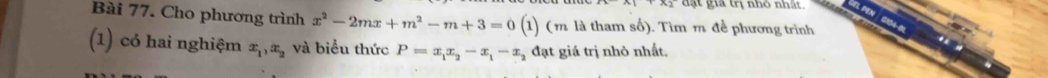 đặt gia trị nhỏ nhất
Bài 77. Cho phương trình x^2-2mx+m^2-m+3=0 (1) (m là tham số). Tìm m đề phương trình
on
(1) có hai nghiệm x_1, x_2 và biểu thức P=x_1x_2-x_1-x_2 đạt giá trị nhỏ nhất.