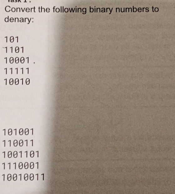 Convert the following binary numbers to 
denary:
101
1101
10001.
11111
10010
101001
110011
1001101
1110001
10010011