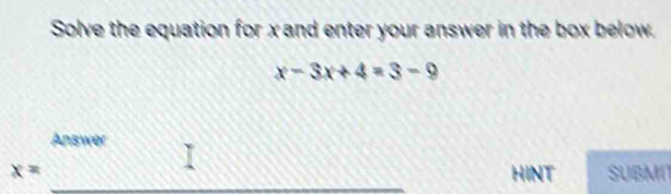 Solve the equation for x and enter your answer in the box below.
x-3x+4=3-9
x=_ 4nswer □ 
□  
HINT SUBMIT