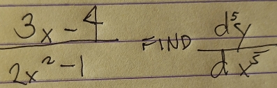  (3x-4)/2x^2-1 FIND d^3y/dx^5 