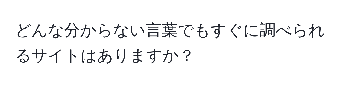 どんな分からない言葉でもすぐに調べられるサイトはありますか？