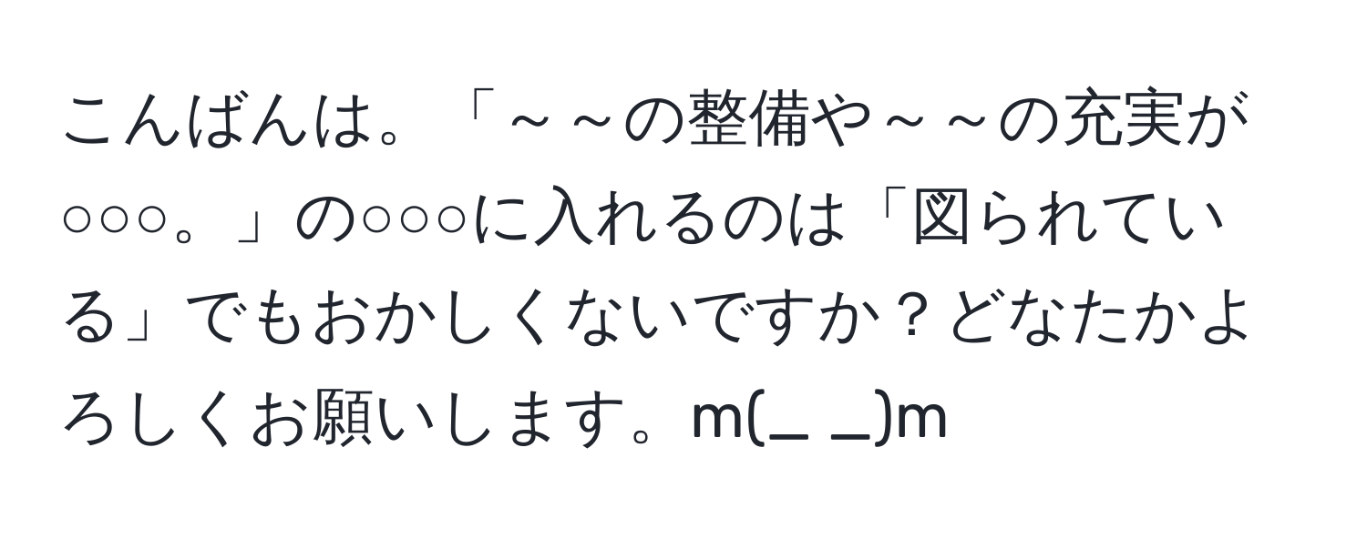 こんばんは。「～～の整備や～～の充実が○○○。」の○○○に入れるのは「図られている」でもおかしくないですか？どなたかよろしくお願いします。m(_ _)m