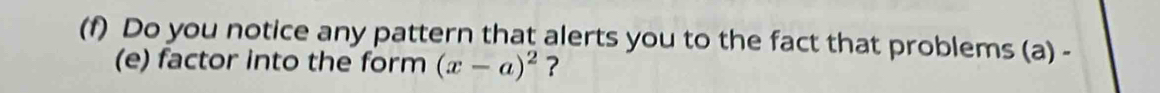 Do you notice any pattern that alerts you to the fact that problems (a) - 
(e) factor into the form (x-a)^2 ?