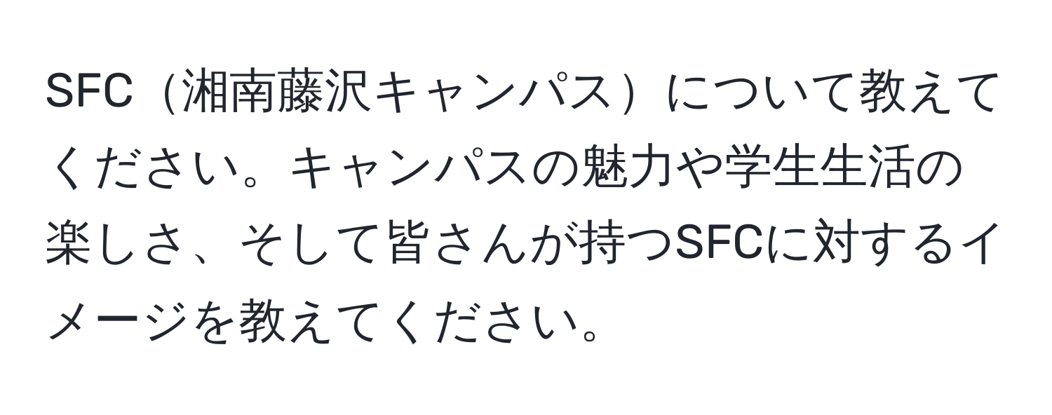 SFC湘南藤沢キャンパスについて教えてください。キャンパスの魅力や学生生活の楽しさ、そして皆さんが持つSFCに対するイメージを教えてください。