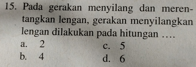 Pada gerakan menyilang dan meren-
tangkan lengan, gerakan menyilangkan
lengan dilakukan pada hitungan …
a. 2 c. 5
b. 4 d. 6