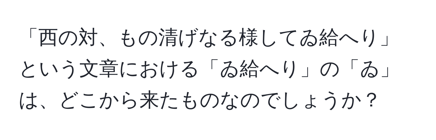 「西の対、もの清げなる様してゐ給へり」という文章における「ゐ給へり」の「ゐ」は、どこから来たものなのでしょうか？