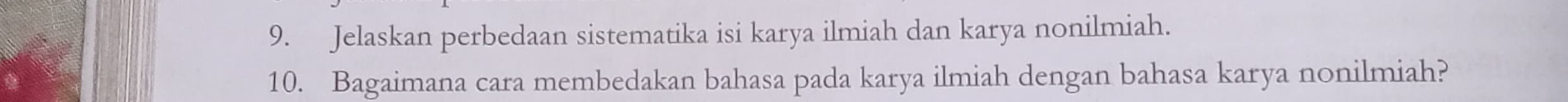 Jelaskan perbedaan sistematika isi karya ilmiah dan karya nonilmiah. 
10. Bagaimana cara membedakan bahasa pada karya ilmiah dengan bahasa karya nonilmiah?