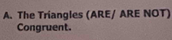 The Triangles (ARE/ ARE NOT) 
Congruent.