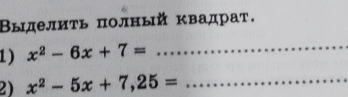 Βыделиτь полный квадрат. 
1) x^2-6x+7= _ 
2) x^2-5x+7,25= _