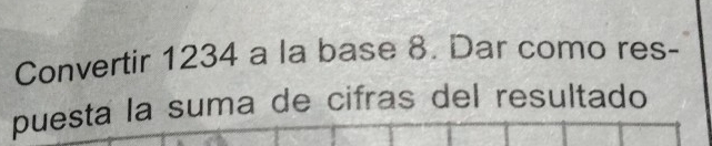 Convertir 1234 a la base 8. Dar como res- 
puesta la suma de cifras del resultado