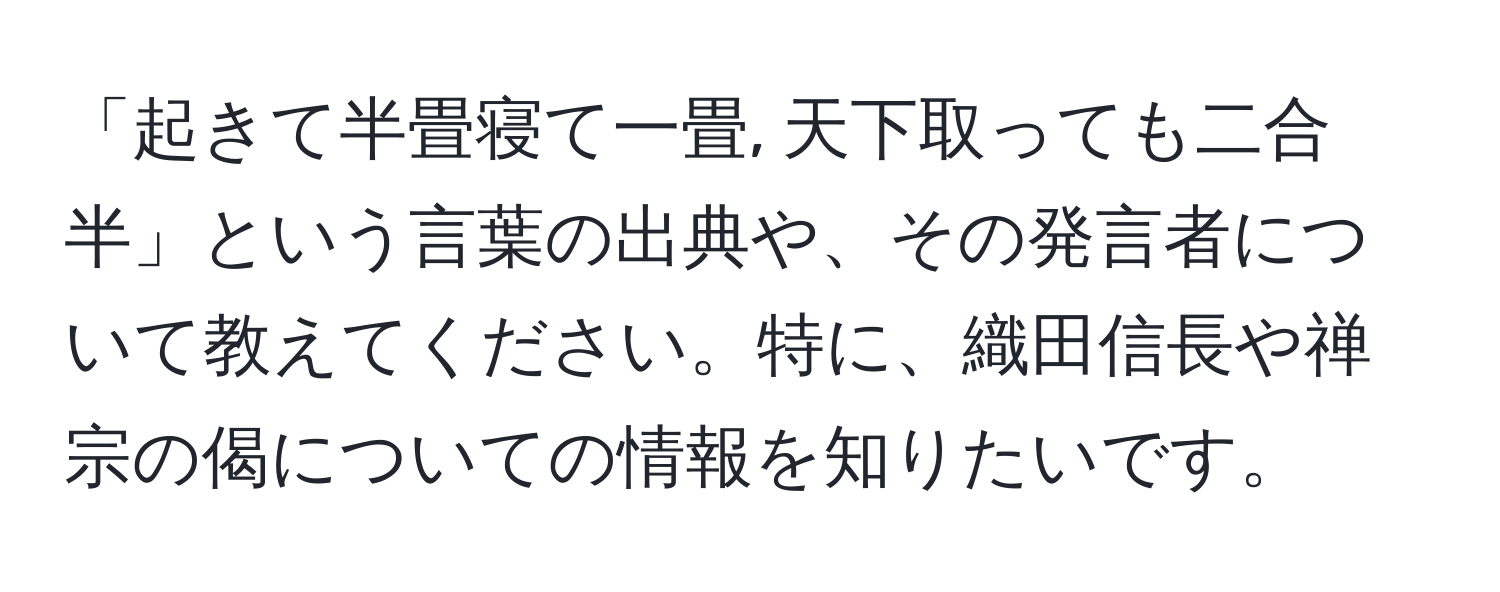 「起きて半畳寝て一畳, 天下取っても二合半」という言葉の出典や、その発言者について教えてください。特に、織田信長や禅宗の偈についての情報を知りたいです。