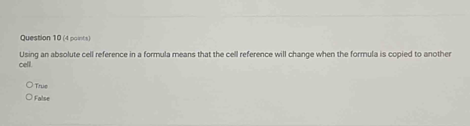 Using an absolute cell reference in a formula means that the cell reference will change when the formula is copied to another
cell.
True
False