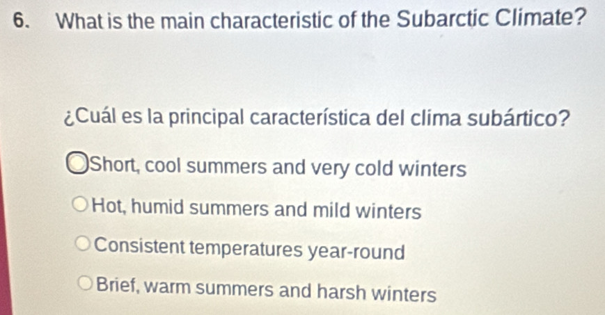 What is the main characteristic of the Subarctic Climate?
¿Cuál es la principal característica del clima subártico?
Short, cool summers and very cold winters
Hot, humid summers and mild winters
Consistent temperatures year-round
Brief, warm summers and harsh winters