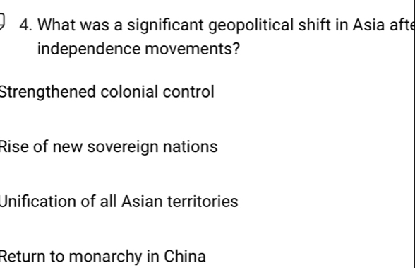 What was a significant geopolitical shift in Asia afte
independence movements?
Strengthened colonial control
Rise of new sovereign nations
Unification of all Asian territories
Return to monarchy in China