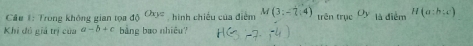 Cầu 1: Trong không gian tọa 45^(Chyz) hình chiếu của điểm M(3;-2;4) trên trục Oy là diểm H(a:b:c)
Khi đú giả trị của a-b+c bằng bao nhiêu?