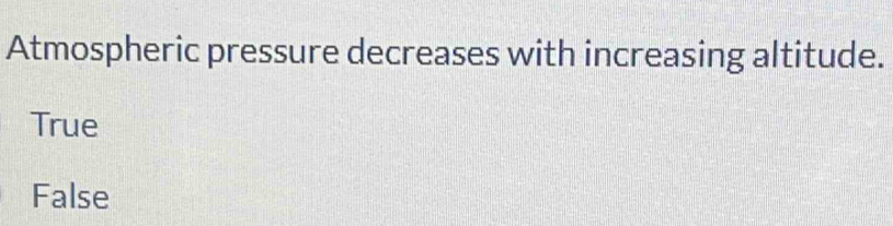 Atmospheric pressure decreases with increasing altitude.
True
False