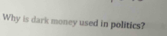 Why is dark money used in politics?