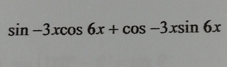 sin -3xcos 6x+cos -3xsin 6x