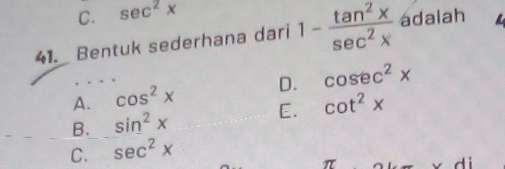 C. sec^2x
41. Bentuk sederhana dari 1- tan^2x/sec^2x  adalah
A. cos^2x D. cosec^2x
B. sin^2x E. cot^2x
C. sec^2x
π