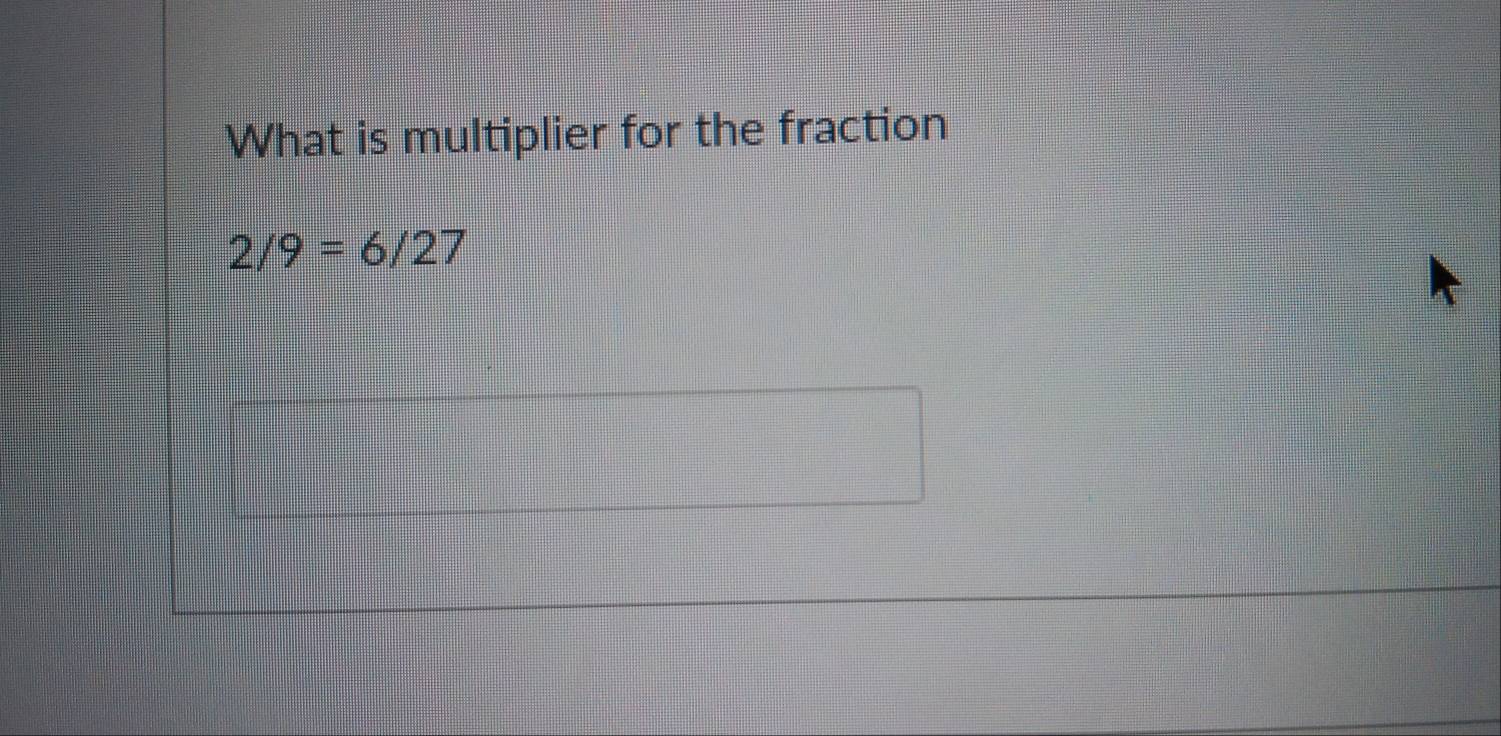 What is multiplier for the fraction
2/9=6/27