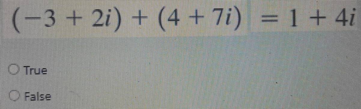 (-3+2i)+(4+7i)=1+4i
True
False