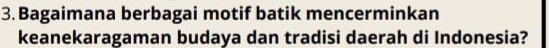 Bagaimana berbagai motif batik mencerminkan 
keanekaragaman budaya dan tradisi daerah di Indonesia?