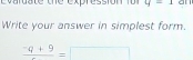 evardate the expression for q=1
Write your answer in simplest form.
frac -q+9=□