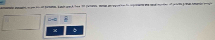 manda bought in zacks of pencis. Each pack has 10 pencls. Write an oquation to represent the total number of pencis p tal Amanda bought.
D=0  □ /□  
x