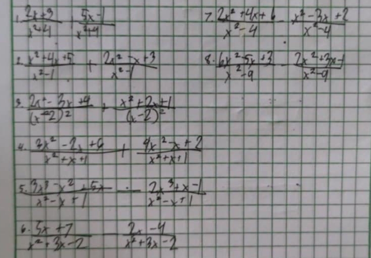 1  (2x+3)/x^2+4 ·  (5x-1)/x^2+4 
 (2x^2+4x+6)/x^2-4 - (x^2-3x+2)/x^2-4 
2  (x^2+4x+5)/x^2-1 + (2x^2-x+3)/x^2-1  8.  (6x^2-5x+3)/x^2-9 - (2x^2+3x-1)/x^2-9 
3. frac 2x^2-3x+9(x-2)^2+frac x^2+2x+1(x-2)^2
4.  (4x^2-2x+6)/x^2+x+1 + (4x^2x+2)/x^2+x+1 
5  (3x^3-x^2+5x)/x^2-x+1 /  (2x^3+x-1)/x^2-x+1 
 (5x+7)/x^2+3x-2 - (2x-4)/x^2+3x-2 