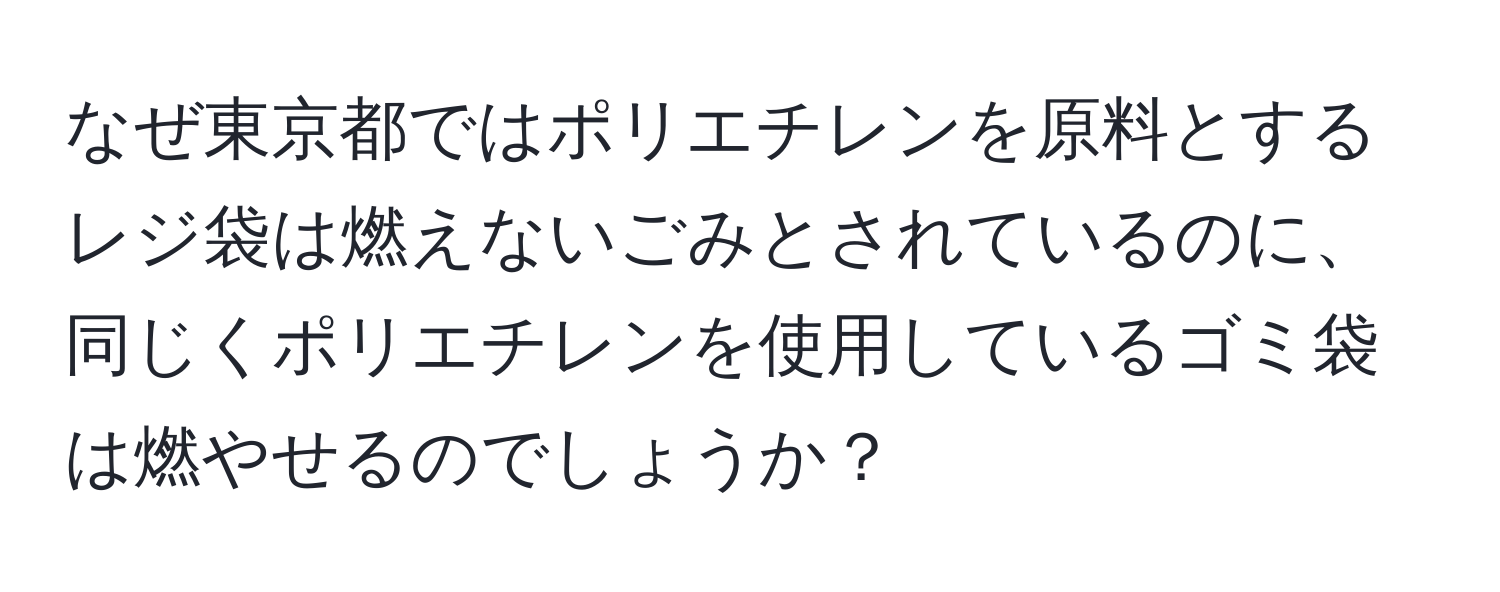 なぜ東京都ではポリエチレンを原料とするレジ袋は燃えないごみとされているのに、同じくポリエチレンを使用しているゴミ袋は燃やせるのでしょうか？