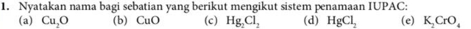 Nyatakan nama bagi sebatian yang berikut mengikut sistem penamaan IUPAC: 
(a) Cu_2O (b) CuO (c) Hg_2Cl_2 (d) HgCl_2 (e) K_2CrO_4