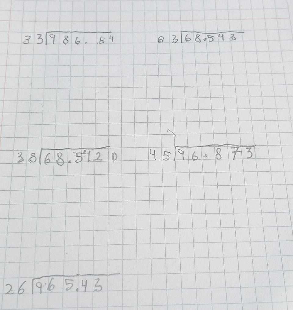 beginarrayr 33encloselongdiv 986.54endarray
beginarrayr 63encloselongdiv 68.54.3endarray
beginarrayr 38encloselongdiv 68.542endarray 0 4. beginarrayr 5encloselongdiv 96· 873endarray
beginarrayr 26encloselongdiv 965.43endarray