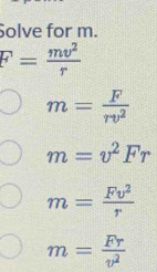 Solve for m.
F= mv^2/r 
m= F/rv^2 
m=v^2Fr
m= Fv^2/r 
m= Fr/v^2 