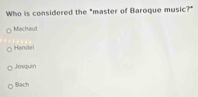 Who is considered the "master of Baroque music?"
Machaut
Handel
Josquin
Bach