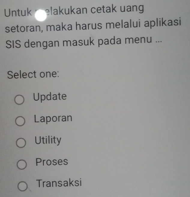 Untuk elakukan cetak uang
setoran, maka harus melalui aplikasi
SIS dengan masuk pada menu ...
Select one:
Update
Laporan
Utility
Proses
Transaksi